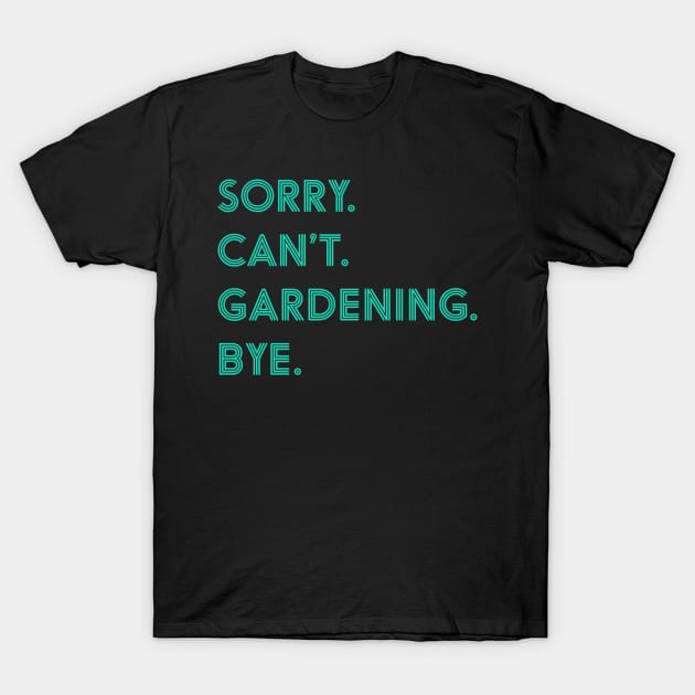 Sorry Can't Gardening Bye T-Shirt by JKFDesigns